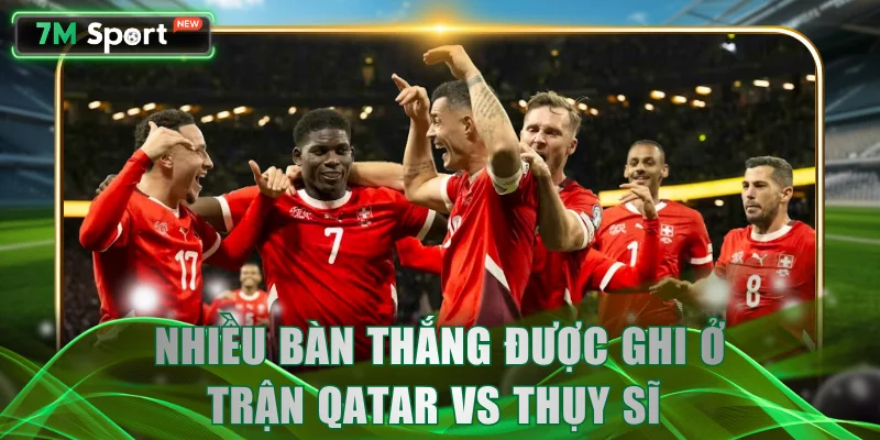 Nhiều bàn thắng được ghi ở trận Qatar vs Thụy Sĩ 